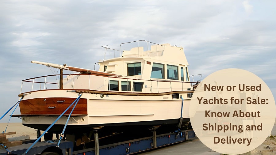 New or Used Yachts for Sale: Know About Shipping and Delivery